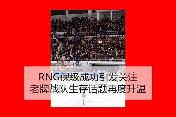 RNG保级成功引发关注 老牌战队生存话题再度升温（qusports）