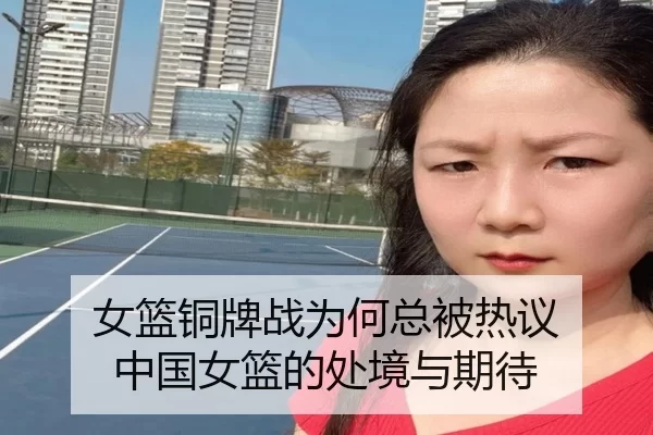 女篮铜牌战为何总被热议 中国女篮的处境与期待（qusports）